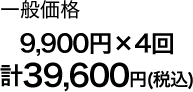 一般価格9900円（税込）×4回